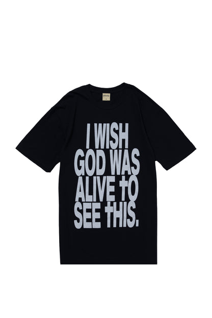 I WISH GOD WAS ALIVE TO SEE THIS TEE BLACK