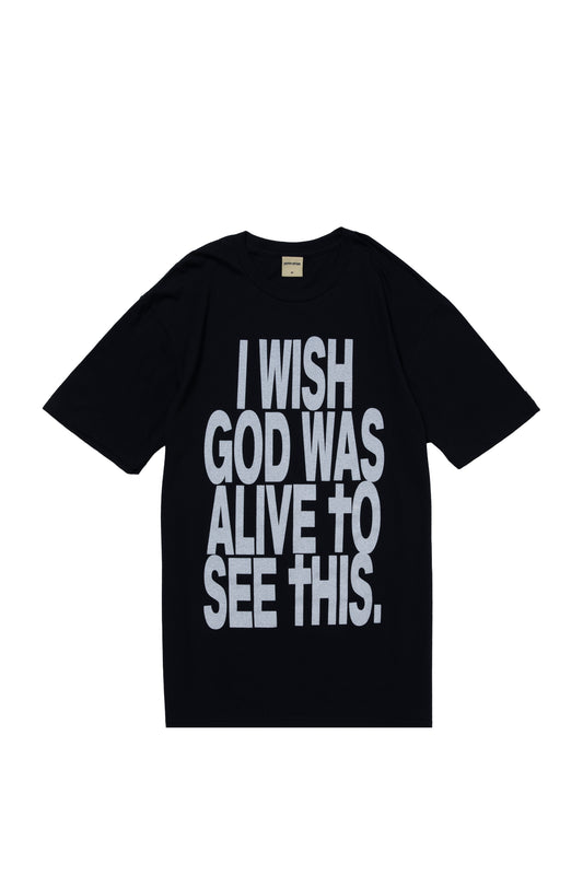 I WISH GOD WAS ALIVE TO SEE THIS TEE BLACK