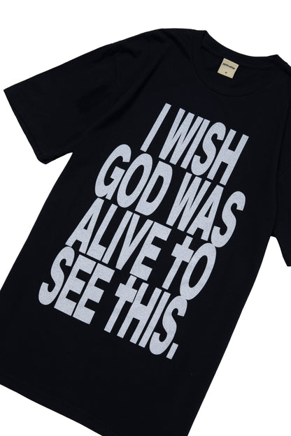 I WISH GOD WAS ALIVE TO SEE THIS TEE BLACK